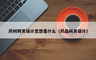 孝感药材网页设计思想是什么（药品网页设计）